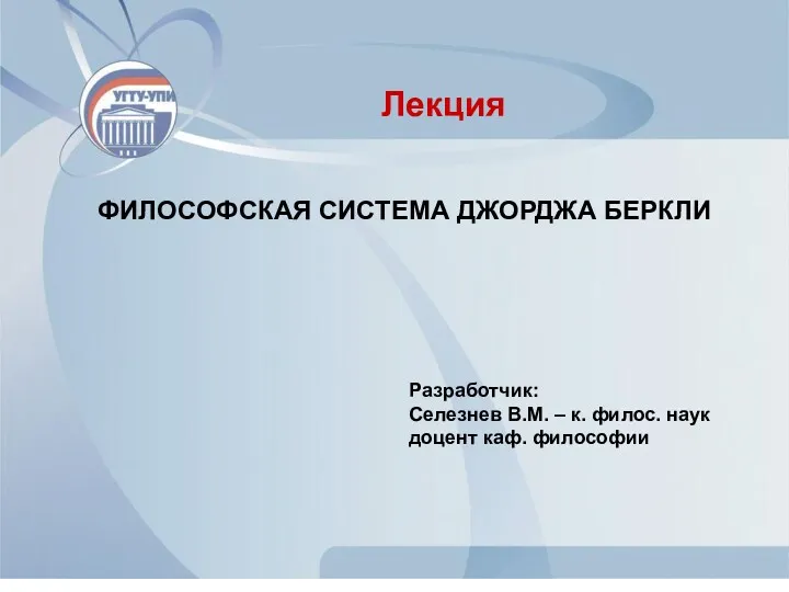 ФИЛОСОФСКАЯ СИСТЕМА ДЖОРДЖА БЕРКЛИ Лекция Разработчик: Селезнев В.М. – к. филос. наук доцент каф. философии