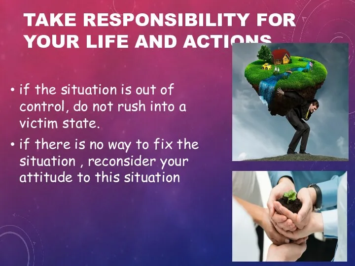 TAKE RESPONSIBILITY FOR YOUR LIFE AND ACTIONS. if the situation is out of