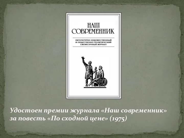 Удостоен премии журнала «Наш современник» за повесть «По сходной цене» (1975)