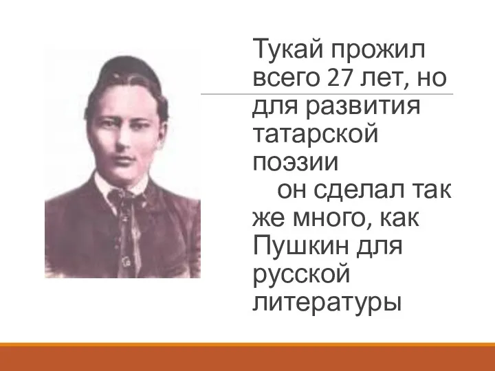 Тукай прожил всего 27 лет, но для развития татарской поэзии он сделал так