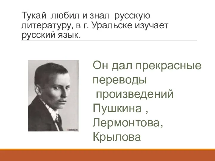 Тукай любил и знал русскую литературу, в г. Уральске изучает русский язык. Он