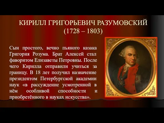 КИРИЛЛ ГРИГОРЬЕВИЧ РАЗУМОВСКИЙ (1728 – 1803) Сын простого, вечно пьяного