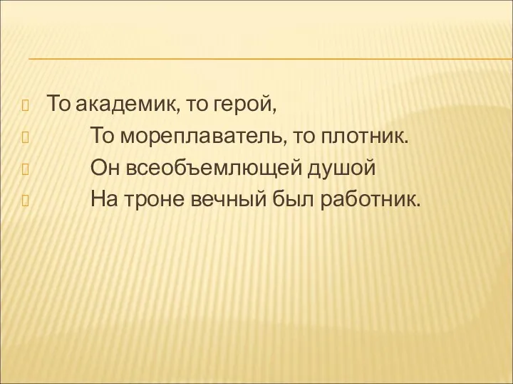 То академик, то герой, То мореплаватель, то плотник. Он всеобъемлющей душой На троне вечный был работник.