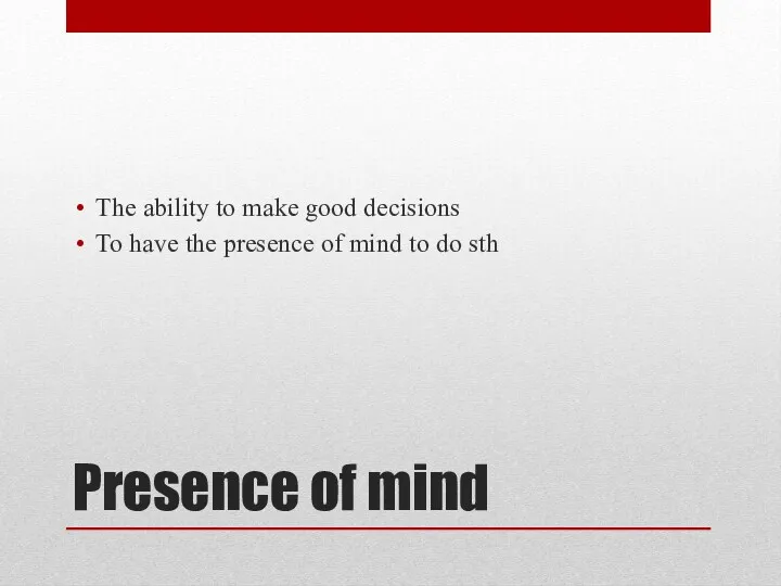 Presence of mind The ability to make good decisions To
