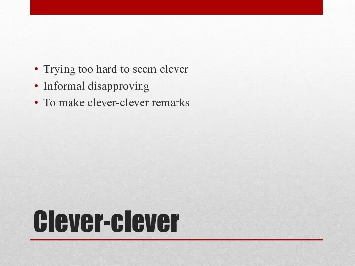 Clever-clever Trying too hard to seem clever Informal disapproving To make clever-clever remarks