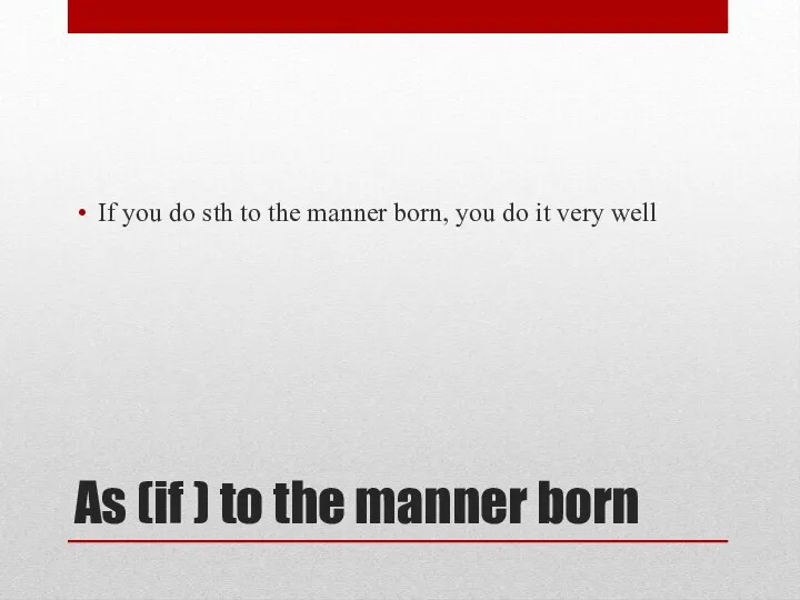 As (if ) to the manner born If you do