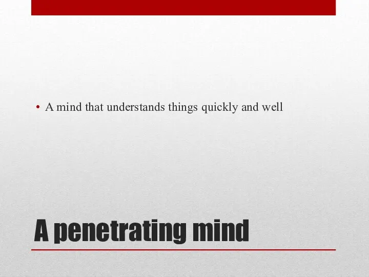 A penetrating mind A mind that understands things quickly and well