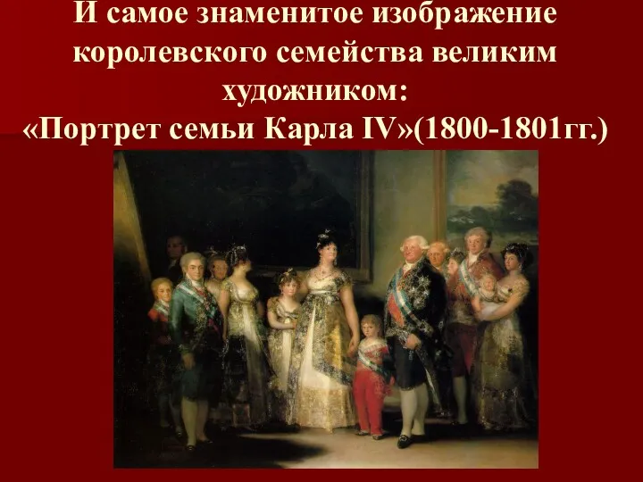 И самое знаменитое изображение королевского семейства великим художником: «Портрет семьи Карла IV»(1800-1801гг.)