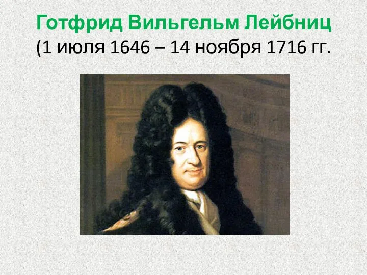 Готфрид Вильгельм Лейбниц (1 июля 1646 – 14 ноября 1716 гг.