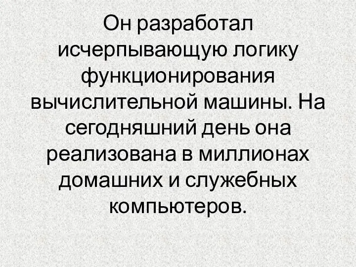 Он разработал исчерпывающую логику функционирования вычислительной машины. На сегодняшний день