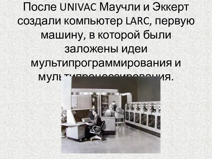 После UNIVAC Маучли и Эккерт создали компьютер LARC, первую машину,