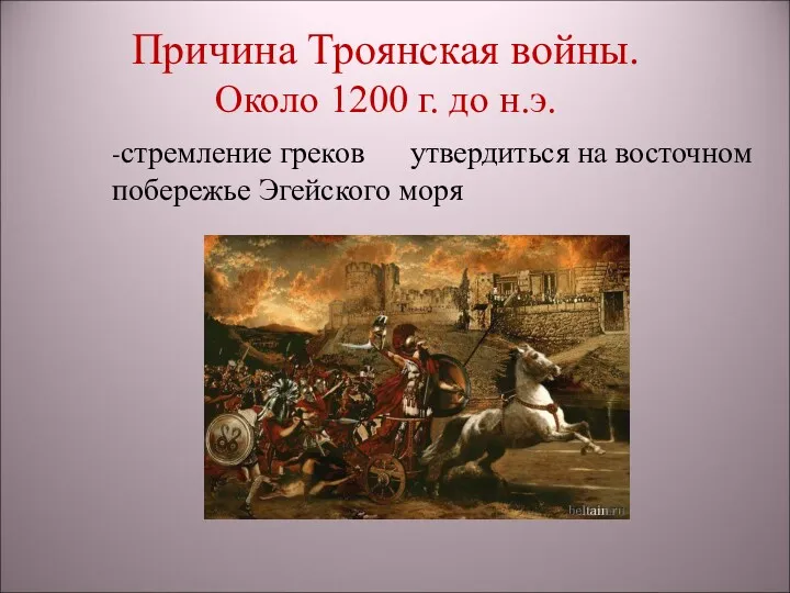-стремление греков утвердиться на восточном побережье Эгейского моря Причина Троянская войны. Около 1200 г. до н.э.