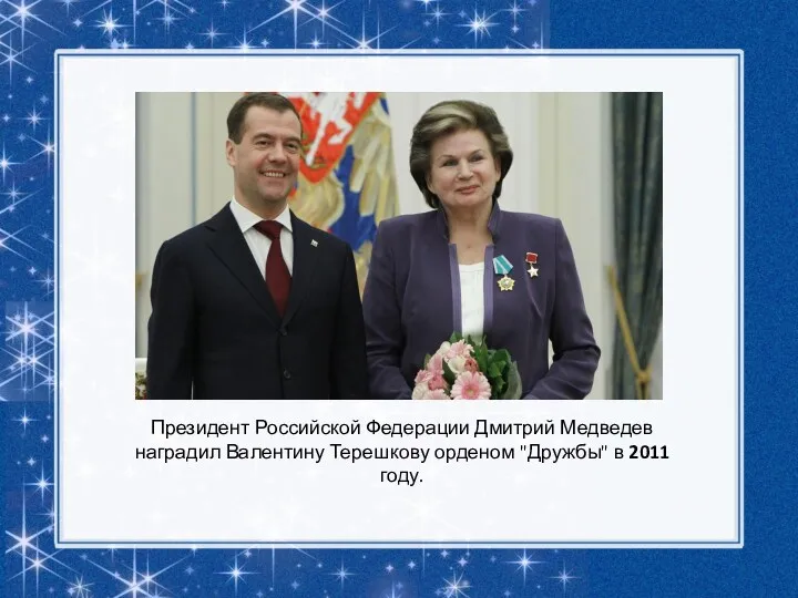 Президент Российской Федерации Дмитрий Медведев наградил Валентину Терешкову орденом "Дружбы" в 2011 году.