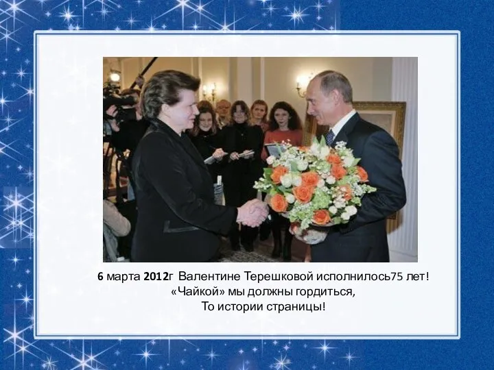6 марта 2012г Валентине Терешковой исполнилось75 лет! «Чайкой» мы должны гордиться, То истории страницы!