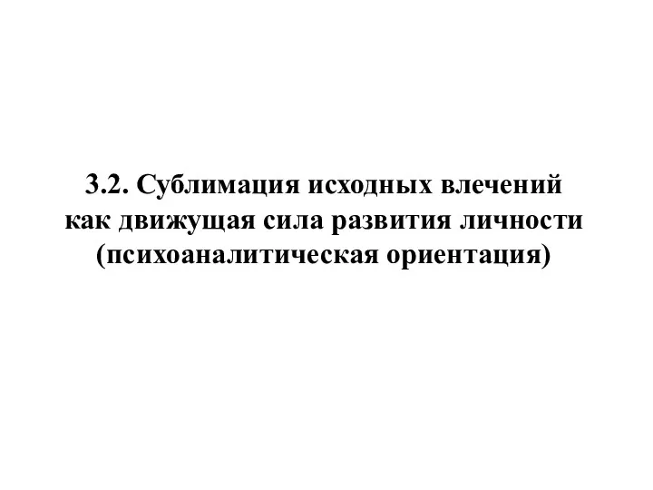 3.2. Сублимация исходных влечений как движущая сила развития личности (психоаналитическая ориентация)