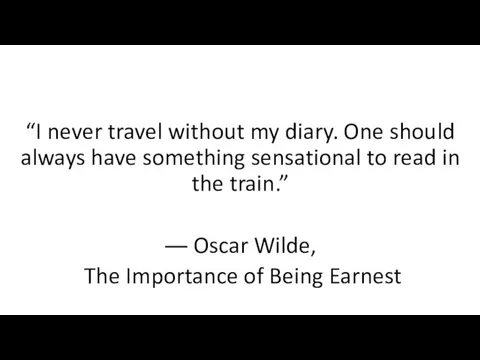 “I never travel without my diary. One should always have