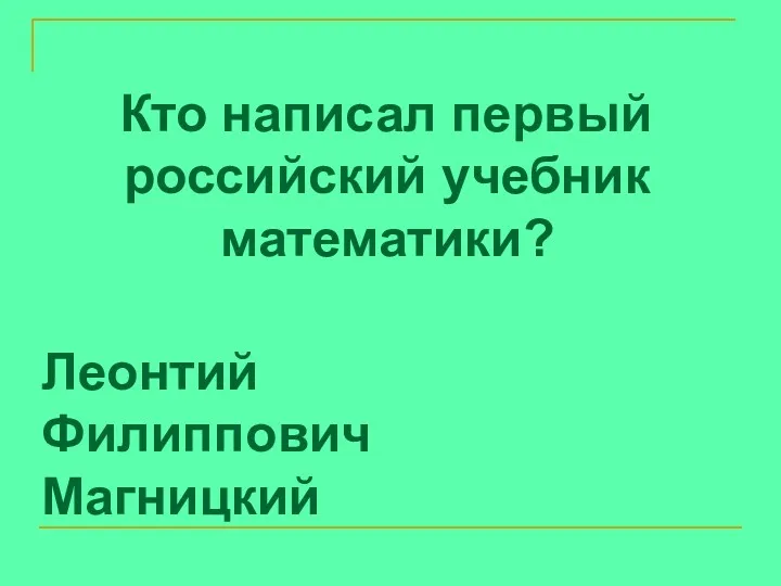 Кто написал первый российский учебник математики? Леонтий Филиппович Магницкий