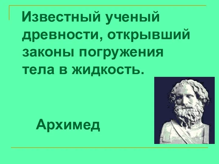 Известный ученый древности, открывший законы погружения тела в жидкость. Архимед