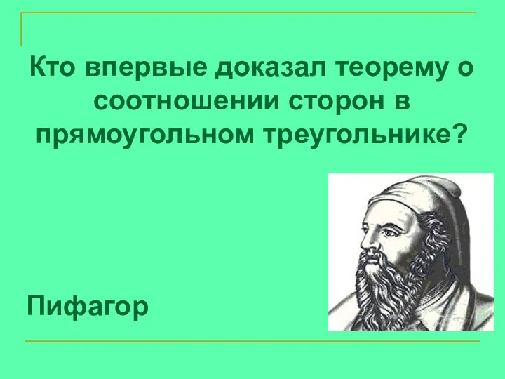 Кто впервые доказал теорему о соотношении сторон в прямоугольном треугольнике? Пифагор