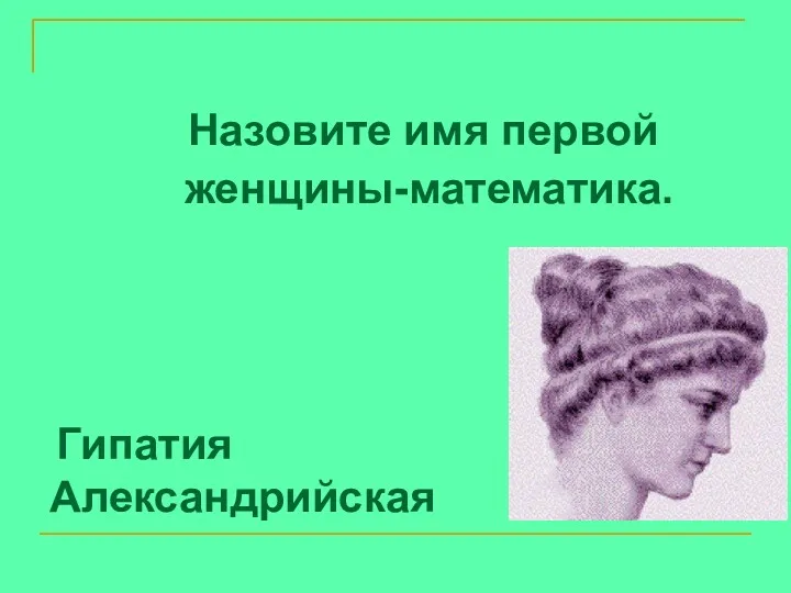 Назовите имя первой женщины-математика. Гипатия Александрийская