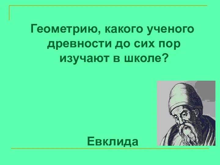 Геометрию, какого ученого древности до сих пор изучают в школе? Евклида