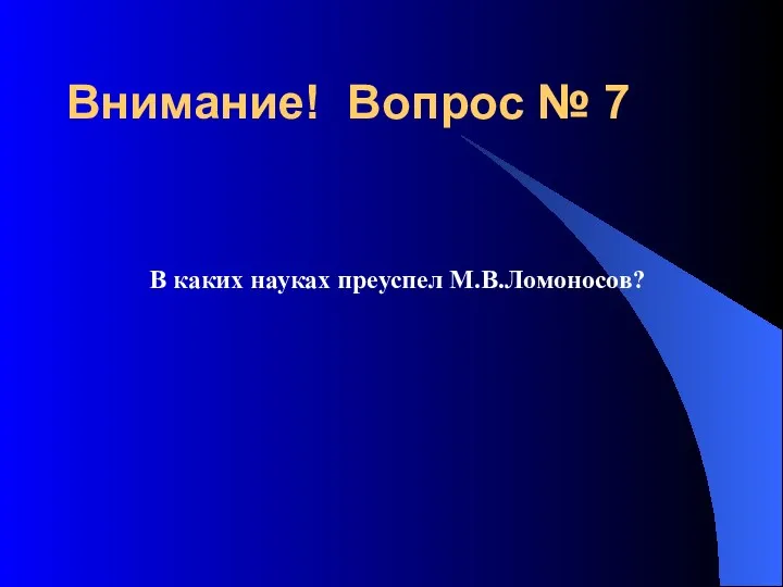 В каких науках преуспел М.В.Ломоносов? Внимание! Вопрос № 7