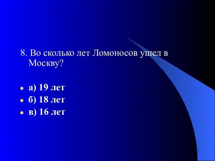 8. Во сколько лет Ломоносов ушел в Москву? а) 19