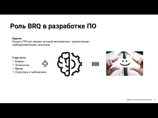 Роль BRQ в разработке ПО Задача: Создать ПО или продукт