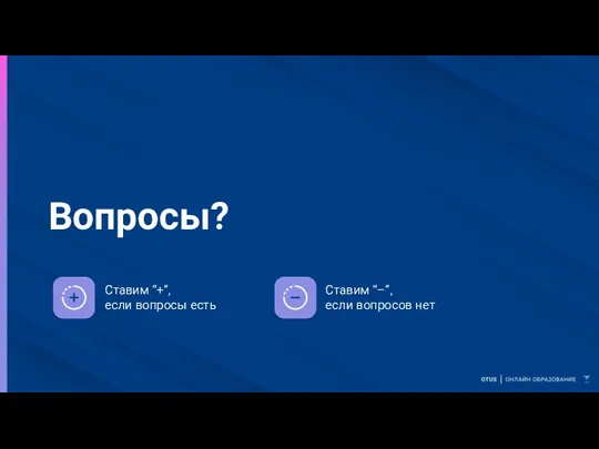 Вопросы? Ставим “+”, если вопросы есть Ставим “–”, если вопросов нет