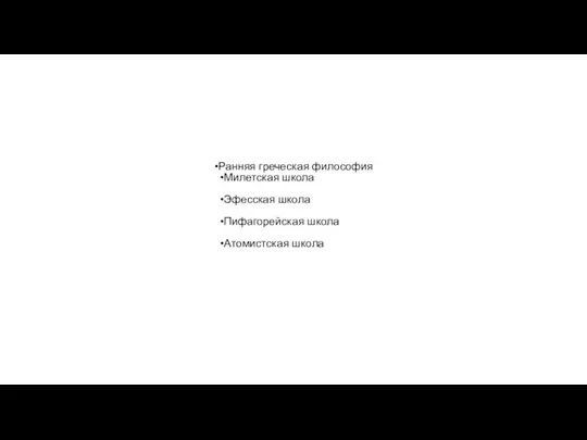 Ранняя греческая философия Милетская школа Эфесская школа Пифагорейская школа Атомистская школа