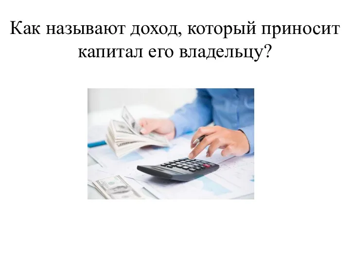 Как называют доход, который приносит капитал его владельцу?