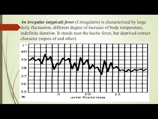 An irregular (atypical) fever (f.irregularis) is characterized by large daily fluctuation, different degree