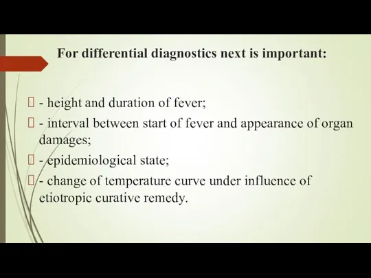 For differential diagnostics next is important: - height and duration of fever; -