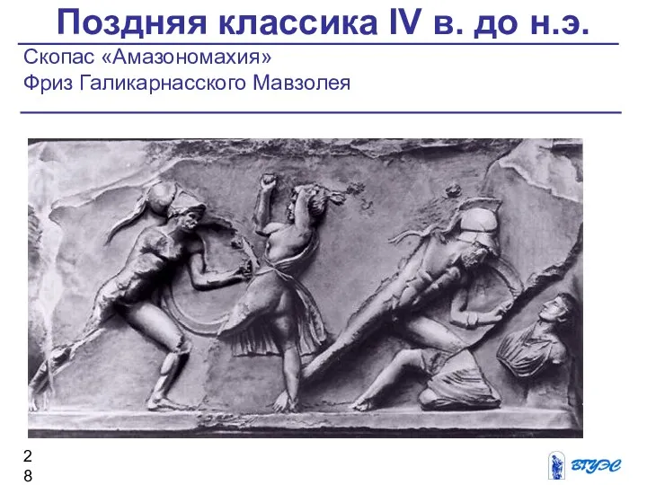 Поздняя классика IV в. до н.э. Скопас «Амазономахия» Фриз Галикарнасского Мавзолея