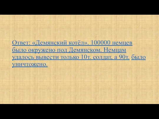 Ответ: «Демянский котёл». 100000 немцев было окружено под Демянском. Немцам