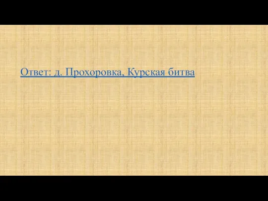 Ответ: д. Прохоровка, Курская битва