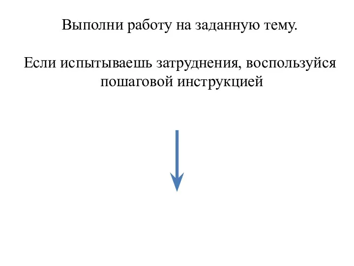 Выполни работу на заданную тему. Если испытываешь затруднения, воспользуйся пошаговой инструкцией