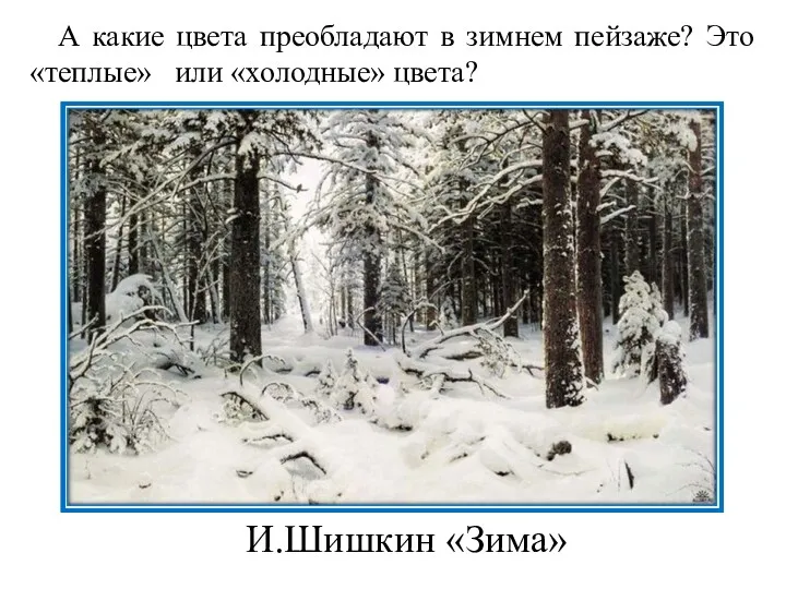 А какие цвета преобладают в зимнем пейзаже? Это «теплые» или «холодные» цвета? И.Шишкин «Зима»