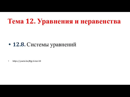 Тема 12. Уравнения и неравенства 12.8. Системы уравнений https://youtu.be/RJg-GrAcv10