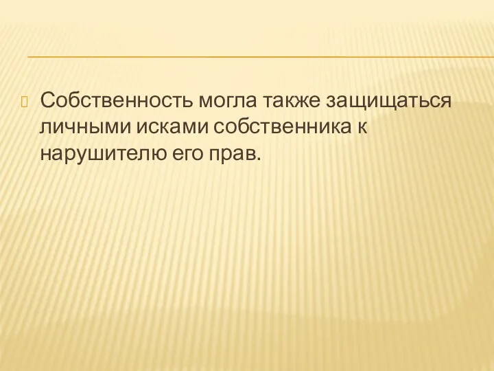 Собственность могла также защищаться личными исками собственника к нарушителю его прав.