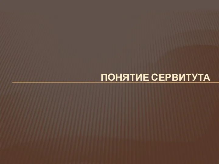 ПОНЯТИЕ СЕРВИТУТА