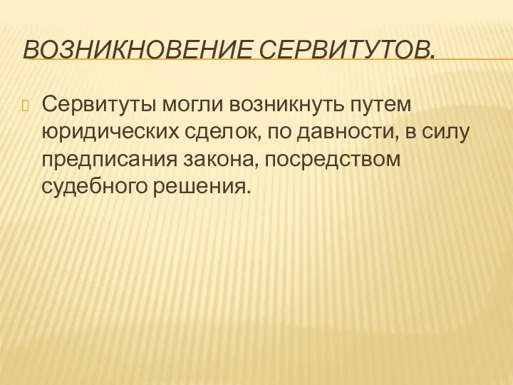 ВОЗНИКНОВЕНИЕ СЕРВИТУТОВ. Сервитуты могли возникнуть путем юридических сделок, по давности,