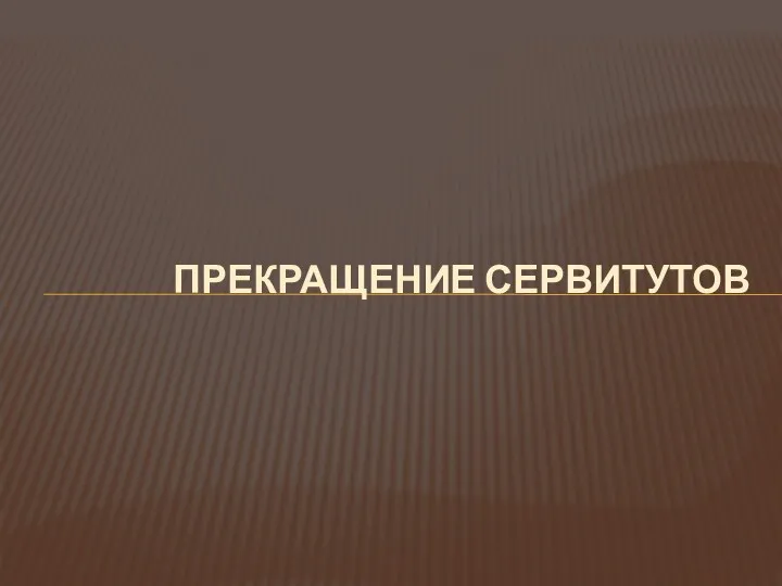 ПРЕКРАЩЕНИЕ СЕРВИТУТОВ