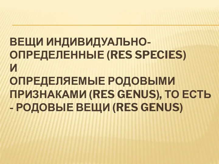 ВЕЩИ ИНДИВИДУАЛЬНО-ОПРЕДЕЛЕННЫЕ (RES SPECIES) И ОПРЕДЕЛЯЕМЫЕ РОДОВЫМИ ПРИЗНАКАМИ (RES GENUS),