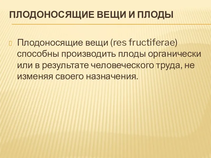 ПЛОДОНОСЯЩИЕ ВЕЩИ И ПЛОДЫ Плодоносящие вещи (res fructiferae) способны производить