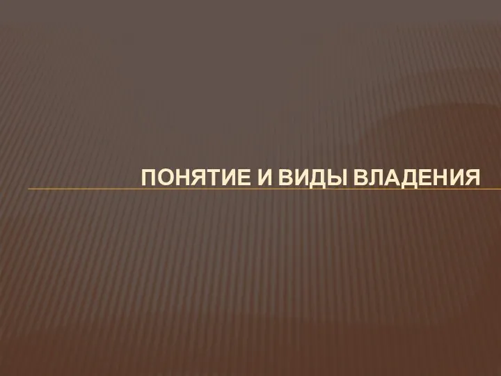 ПОНЯТИЕ И ВИДЫ ВЛАДЕНИЯ