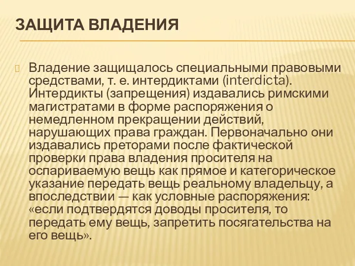 ЗАЩИТА ВЛАДЕНИЯ Владение защищалось специальными правовыми средствами, т. е. интердиктами