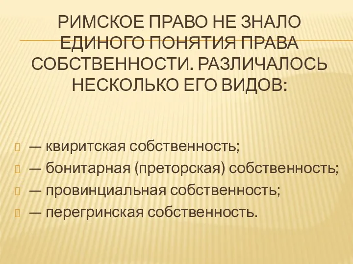 РИМСКОЕ ПРАВО НЕ ЗНАЛО ЕДИНОГО ПОНЯТИЯ ПРАВА СОБСТВЕННОСТИ. РАЗЛИЧАЛОСЬ НЕСКОЛЬКО