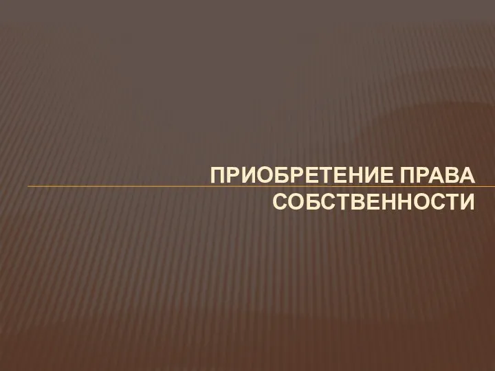 ПРИОБРЕТЕНИЕ ПРАВА СОБСТВЕННОСТИ