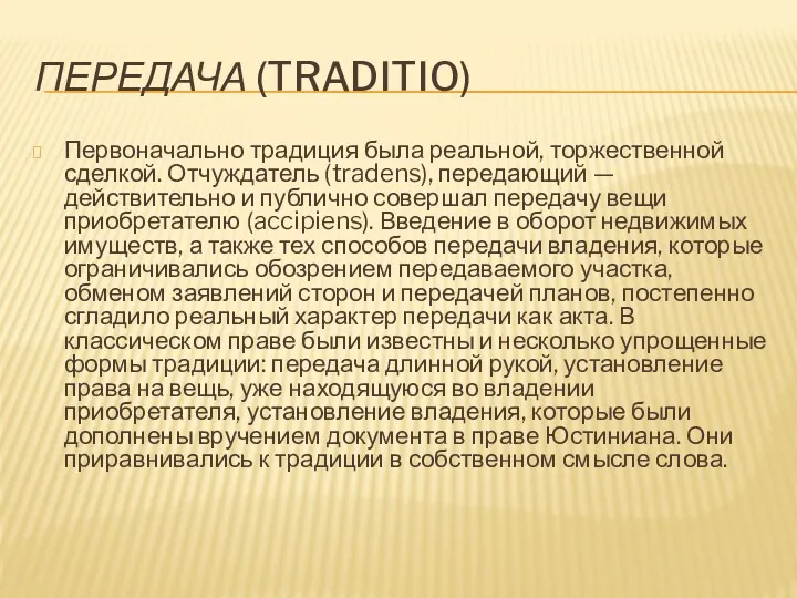 ПЕРЕДАЧА (TRADITIO) Первоначально традиция была реальной, торжественной сделкой. Отчуждатель (tradens),